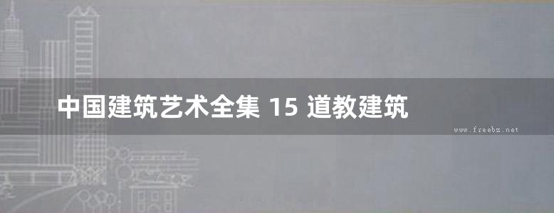 中国建筑艺术全集 15 道教建筑 